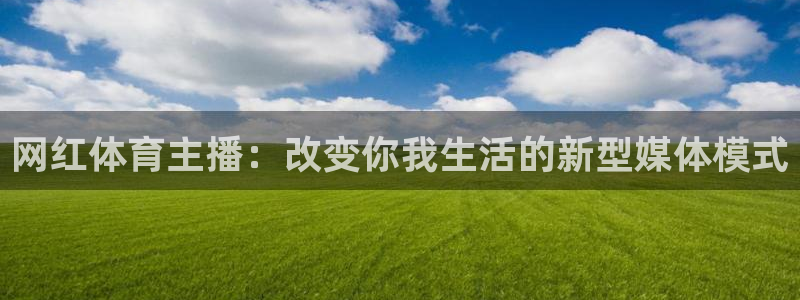 山猫足球直播：网红体育主播：改变你我生活的新型媒体模式