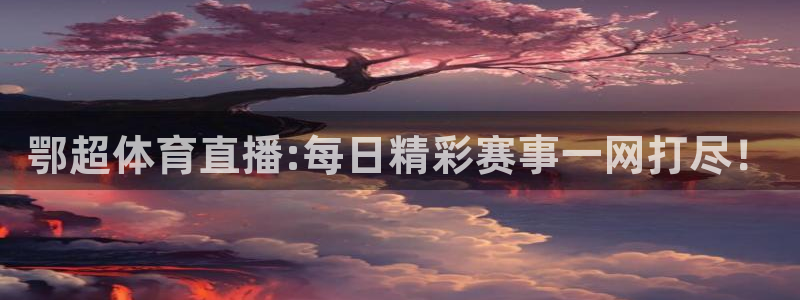 山猫体育直播：鄂超体育直播:每日精彩赛事一网打尽！