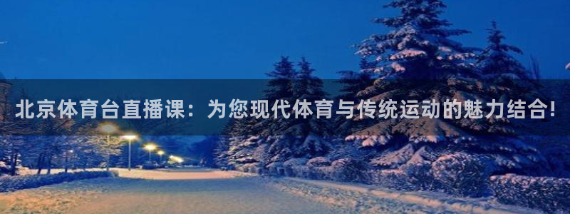 足球山猫直播：北京体育台直播课：为您现代体育与传统运动的魅力结合!